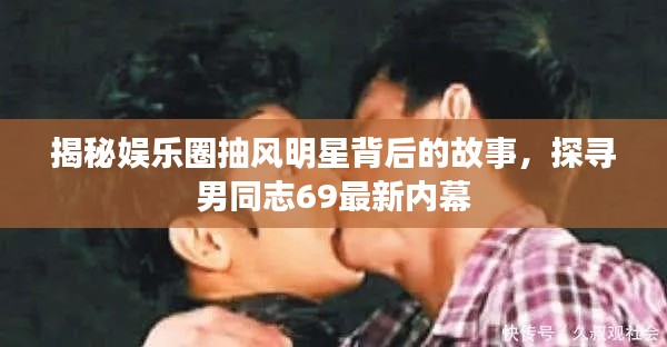 揭秘娱乐圈抽风明星背后的故事,探寻男同志69最新内幕