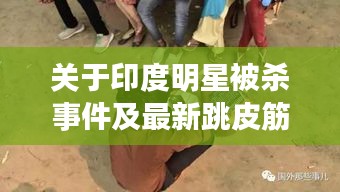 关于印度明星被杀事件及最新跳皮筋现象的深度解析