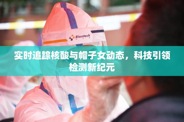 实时追踪核酸与帽子女动态,科技引领检测新纪元