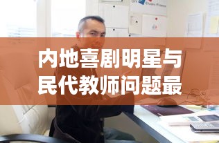 内地喜剧明星与民代教师问题最新动态报道