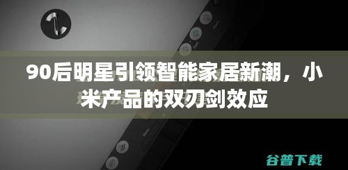 90后明星引领智能家居新潮,小米产品的双刃剑效应