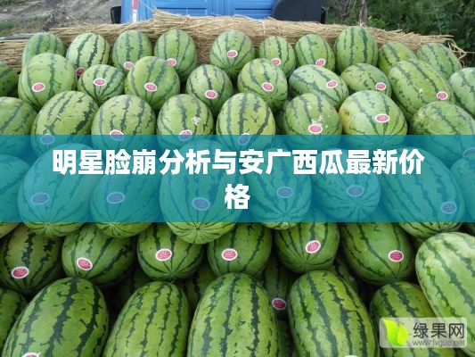 明星脸崩分析与安广西瓜最新价格