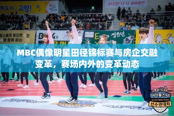MBC偶像明星田径锦标赛与房企交融变革,赛场内外的变革动态
