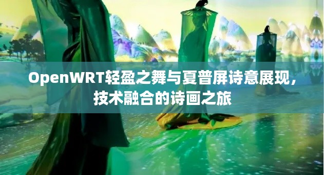 OpenWRT轻盈之舞与夏普屏诗意展现,技术融合的诗画之旅