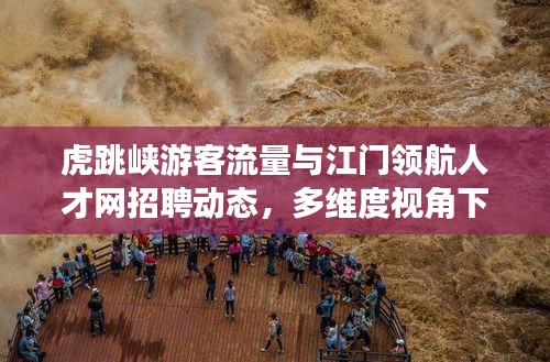虎跳峡游客流量与江门领航人才网招聘动态,多维度视角下的深度探讨