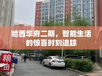 哈西华府二期,智能生活的惊喜时刻追踪