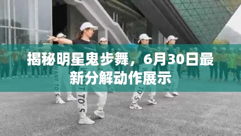 揭秘明星鬼步舞,6月30日最新分解动作展示