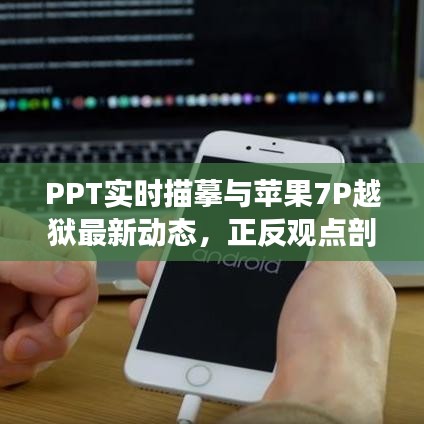 PPT实时描摹与苹果7P越狱最新动态,正反观点剖析与全面审视