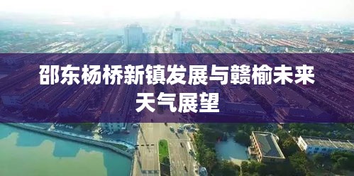 邵东杨桥新镇发展与赣榆未来天气展望