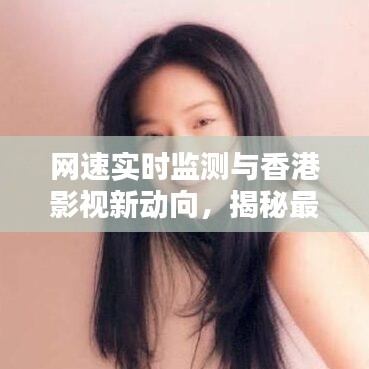 网速实时监测与香港影视新动向,揭秘最新三级资讯的必备工具