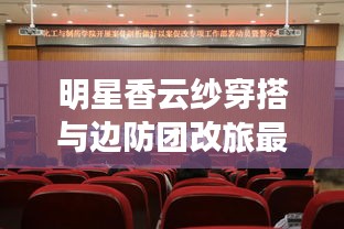 明星香云纱穿搭与边防团改旅最新动态,解读、实践与警示