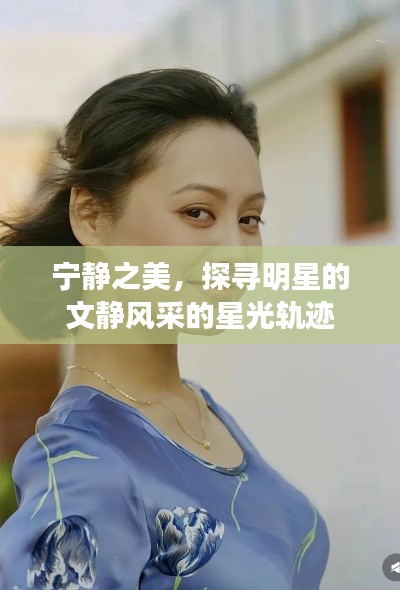 宁静之美，探寻明星的文静风采的星光轨迹