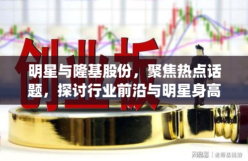 明星与隆基股份，聚焦热点话题，探讨行业前沿与明星身高之谜