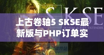 上古卷轴5 SKSE最新版与PHP订单实时处理指南