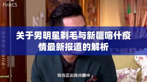 关于男明星剃毛与新疆喀什疫情最新报道的解析
