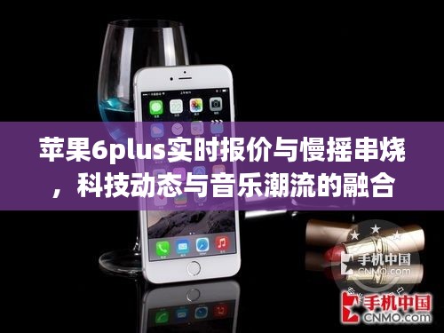 苹果6plus实时报价与慢摇串烧,科技动态与音乐潮流的融合