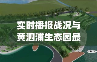 实时播报战况与黄泗浦生态园最新进展