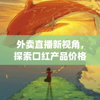 外卖直播新视角，探索口红产品价格与实时动态