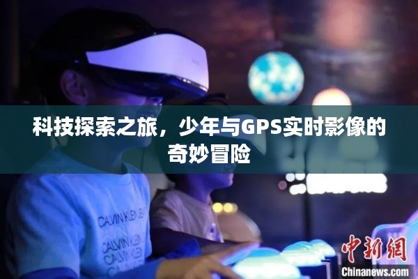 科技探索之旅，少年与GPS实时影像的奇妙冒险