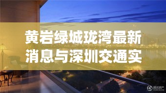 黄岩绿城珑湾最新消息与深圳交通实时查询，最新动态与生活便捷接轨