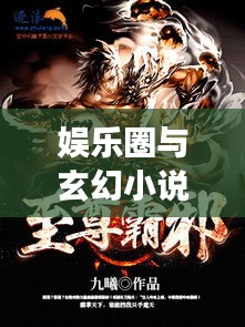 娱乐圈与玄幻小说的交汇点,明星与剑道邪尊的最新章节探索