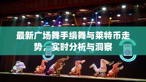 最新广场舞手绢舞与莱特币走势，实时分析与洞察