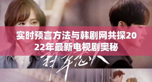 实时预言方法与韩剧网共探2022年最新电视剧奥秘