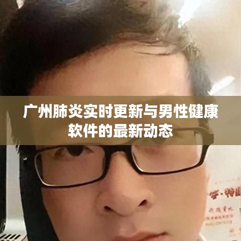 广州肺炎实时更新与男性健康软件的最新动态